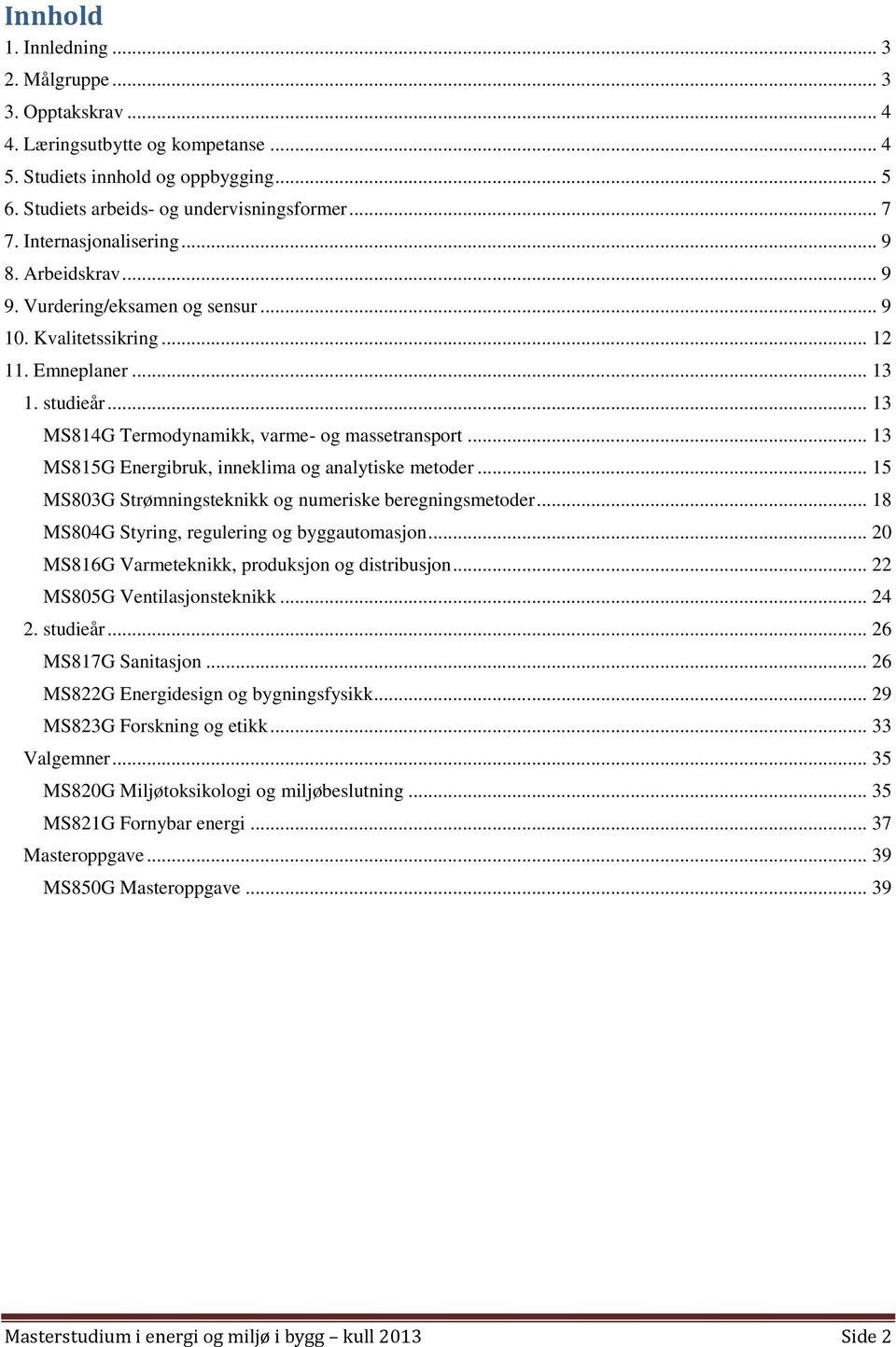 .. 13 MS815G Energibruk, inneklima og analytiske metoder... 15 MS803G Strømningsteknikk og numeriske beregningsmetoder... 18 MS804G Styring, regulering og byggautomasjon.