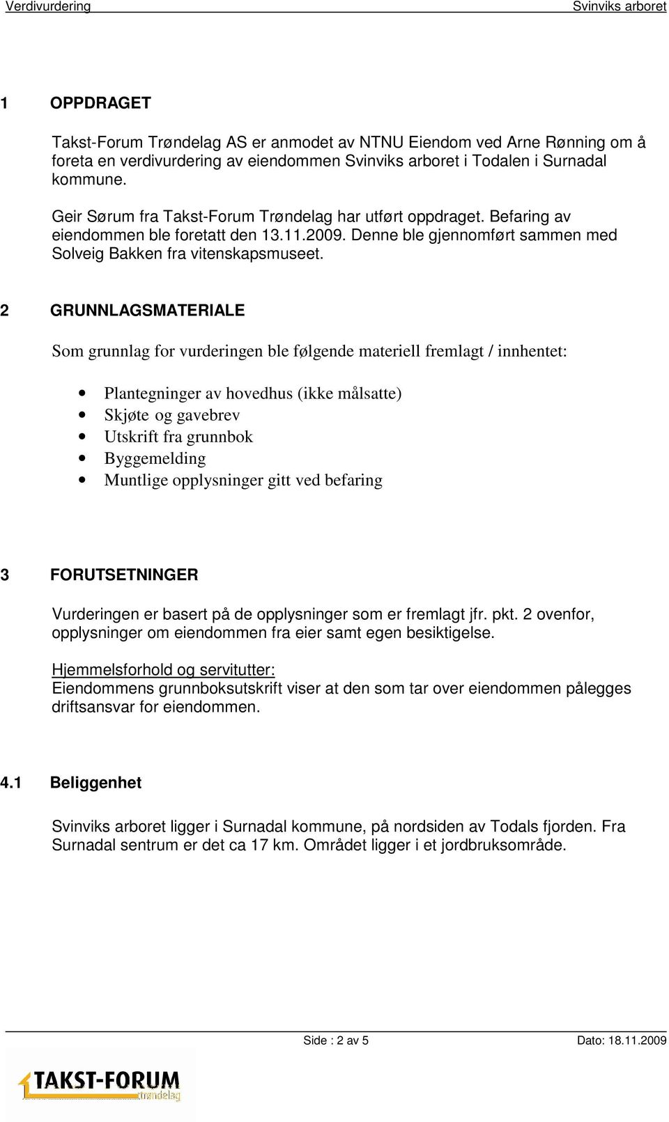 2 GRUNNLAGSMATERIALE Som grunnlag for vurderingen ble følgende materiell fremlagt / innhentet: Plantegninger av hovedhus (ikke målsatte) Skjøte og gavebrev Utskrift fra grunnbok Byggemelding Muntlige