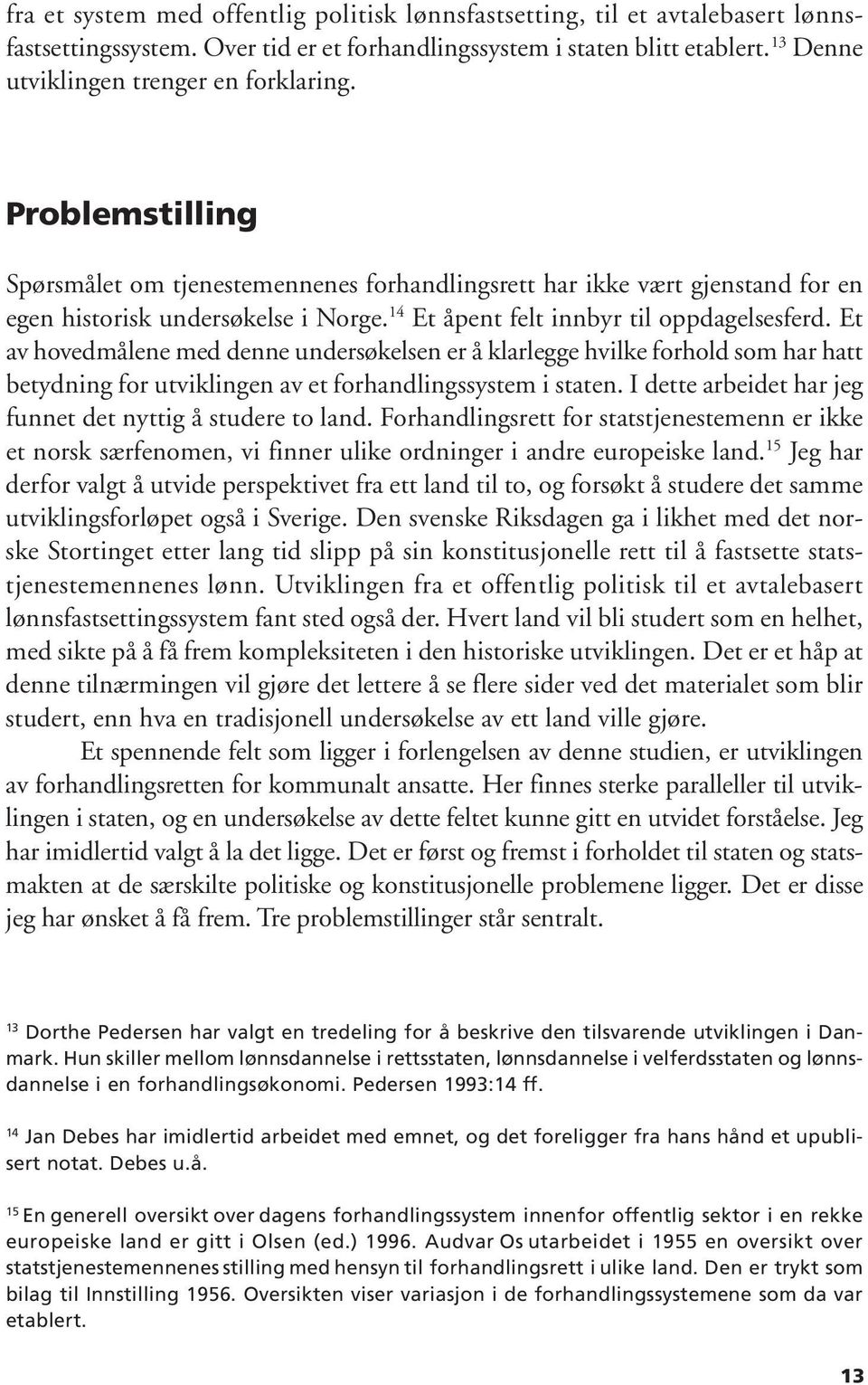 14 Et åpent felt innbyr til oppdagelsesferd. Et av hovedmålene med denne undersøkelsen er å klarlegge hvilke forhold som har hatt betydning for utviklingen av et forhandlingssystem i staten.