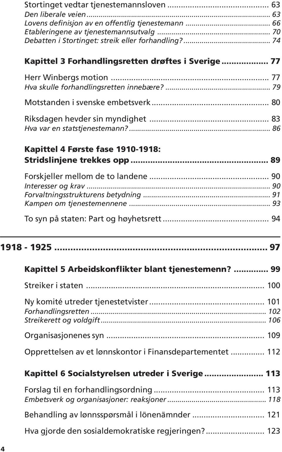 ... 79 Motstanden i svenske embetsverk... 80 Riksdagen hevder sin myndighet... 83 Hva var en statstjenestemann?... 86 Kapittel 4 Første fase 1910-1918: Stridslinjene trekkes opp.