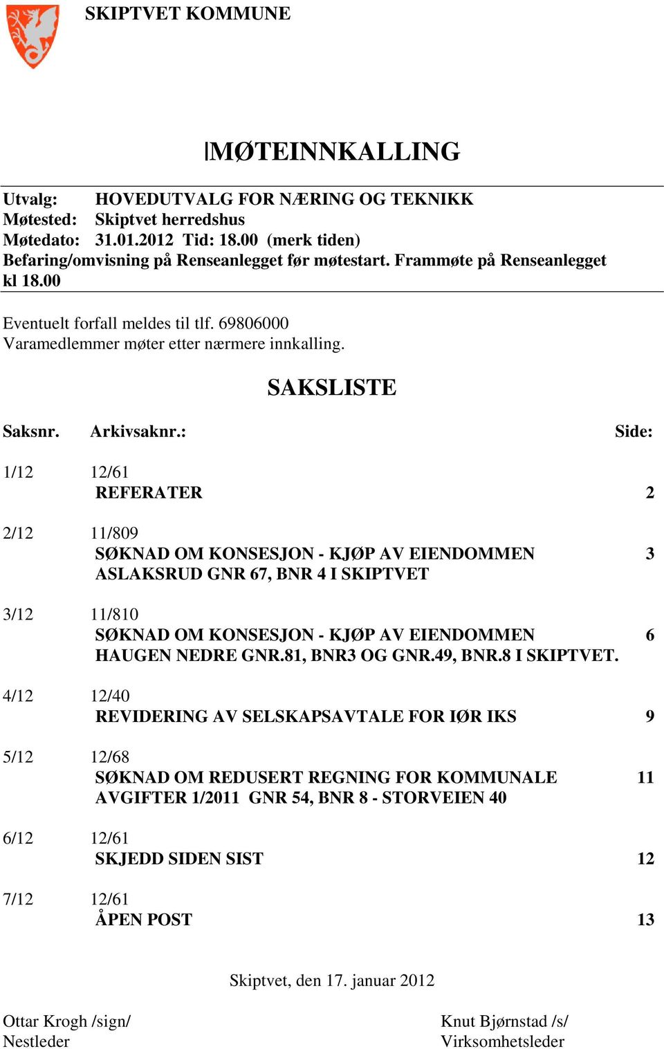 : Side: 1/12 12/61 REFERATER 2 2/12 11/809 SØKNAD OM KONSESJON - KJØP AV EIENDOMMEN 3 ASLAKSRUD GNR 67, BNR 4 I SKIPTVET 3/12 11/810 SØKNAD OM KONSESJON - KJØP AV EIENDOMMEN 6 HAUGEN NEDRE GNR.