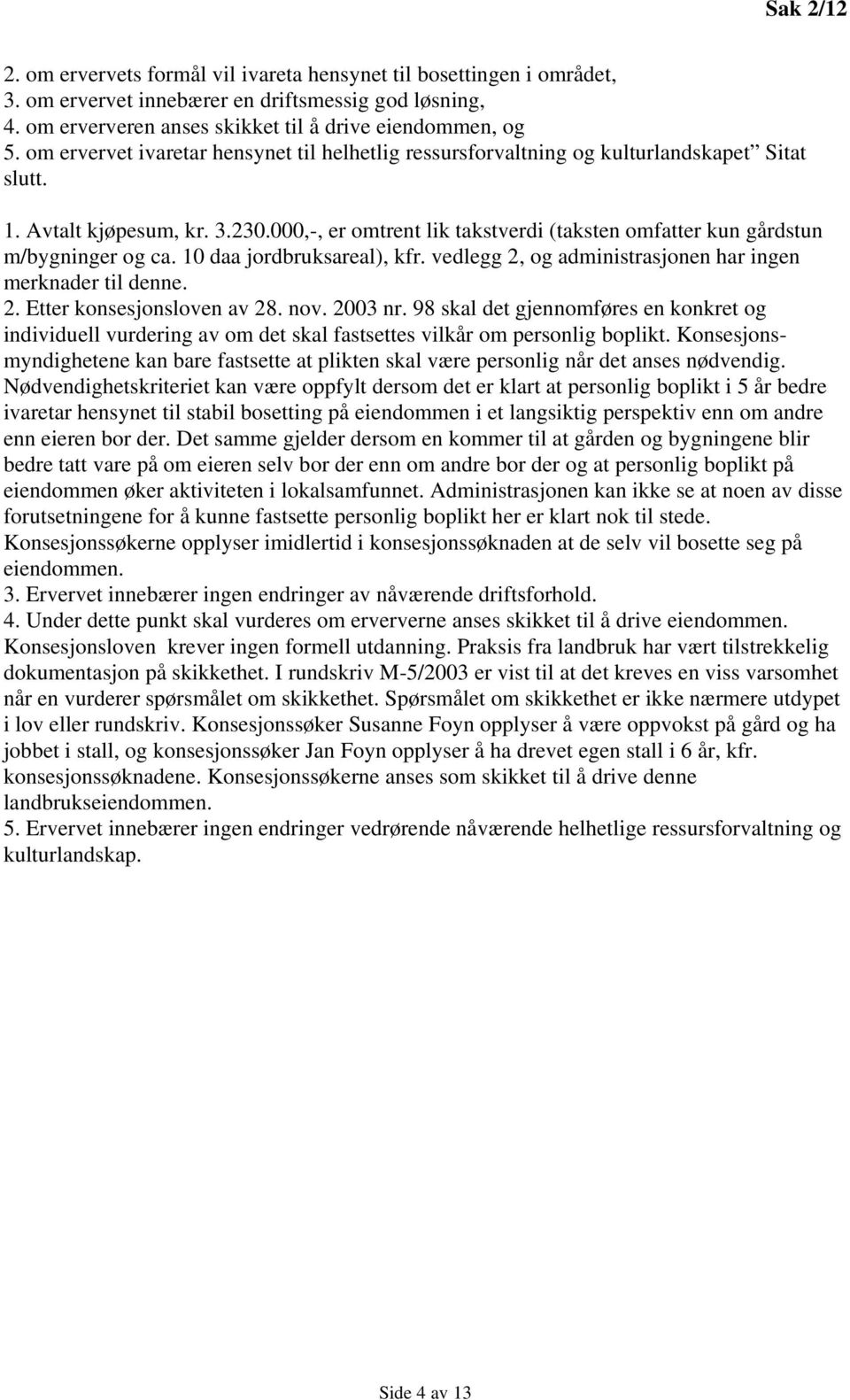 000,-, er omtrent lik takstverdi (taksten omfatter kun gårdstun m/bygninger og ca. 10 daa jordbruksareal), kfr. vedlegg 2, og administrasjonen har ingen merknader til denne. 2. Etter konsesjonsloven av 28.