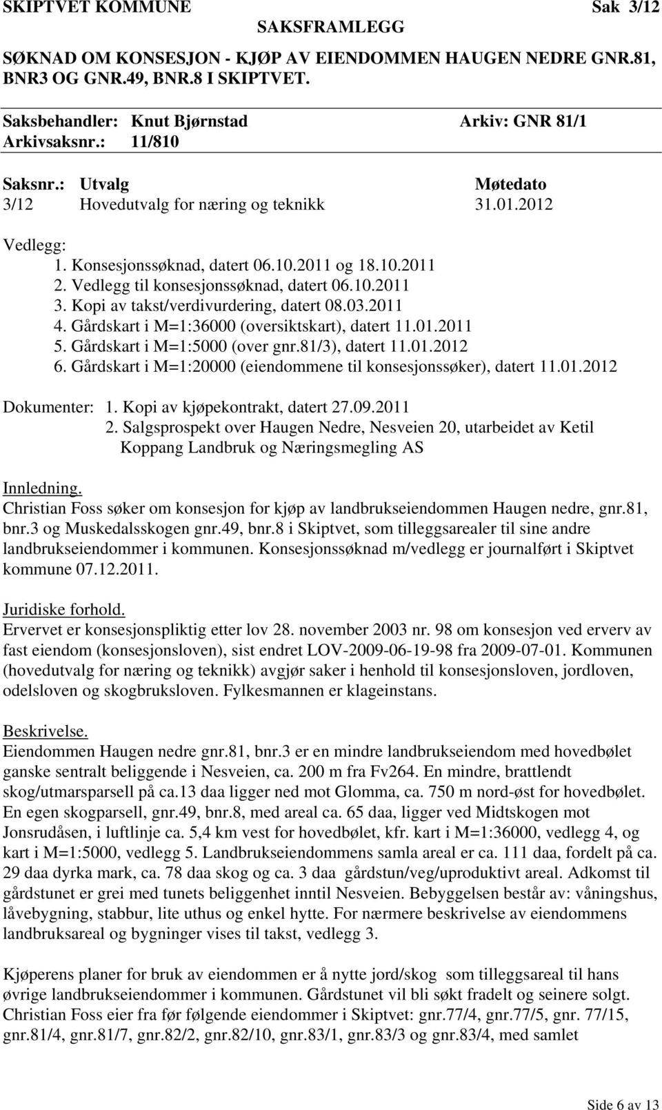 Kopi av takst/verdivurdering, datert 08.03.2011 4. Gårdskart i M=1:36000 (oversiktskart), datert 11.01.2011 5. Gårdskart i M=1:5000 (over gnr.81/3), datert 11.01.2012 6.