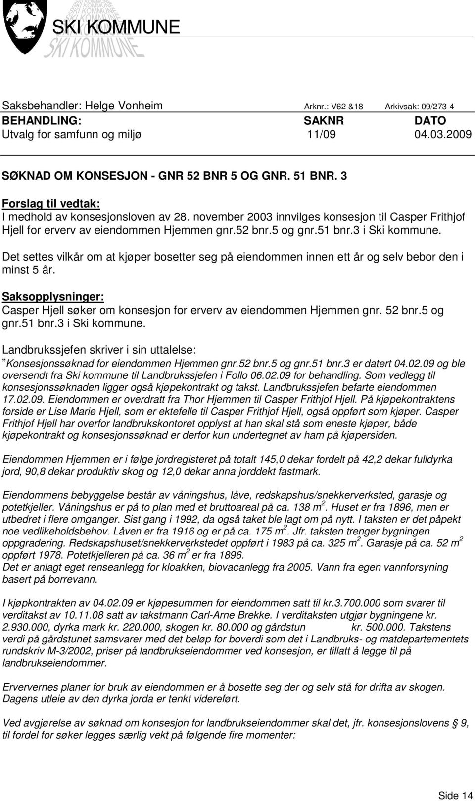 Det settes vilkår om at kjøper bosetter seg på eiendommen innen ett år og selv bebor den i minst 5 år. Saksopplysninger: Casper Hjell søker om konsesjon for erverv av eiendommen Hjemmen gnr. 52 bnr.