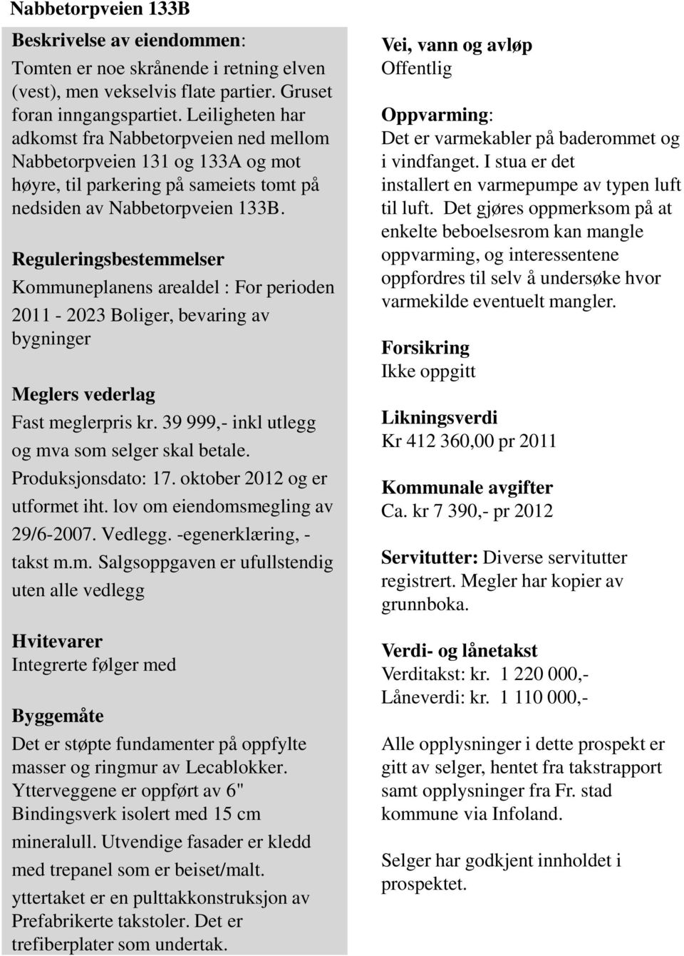 Reguleringsbestemmelser Kommuneplanens arealdel : For perioden 2011-2023 Boliger, bevaring av bygninger Meglers vederlag Fast meglerpris kr. 39 999,- inkl utlegg og mva som selger skal betale.
