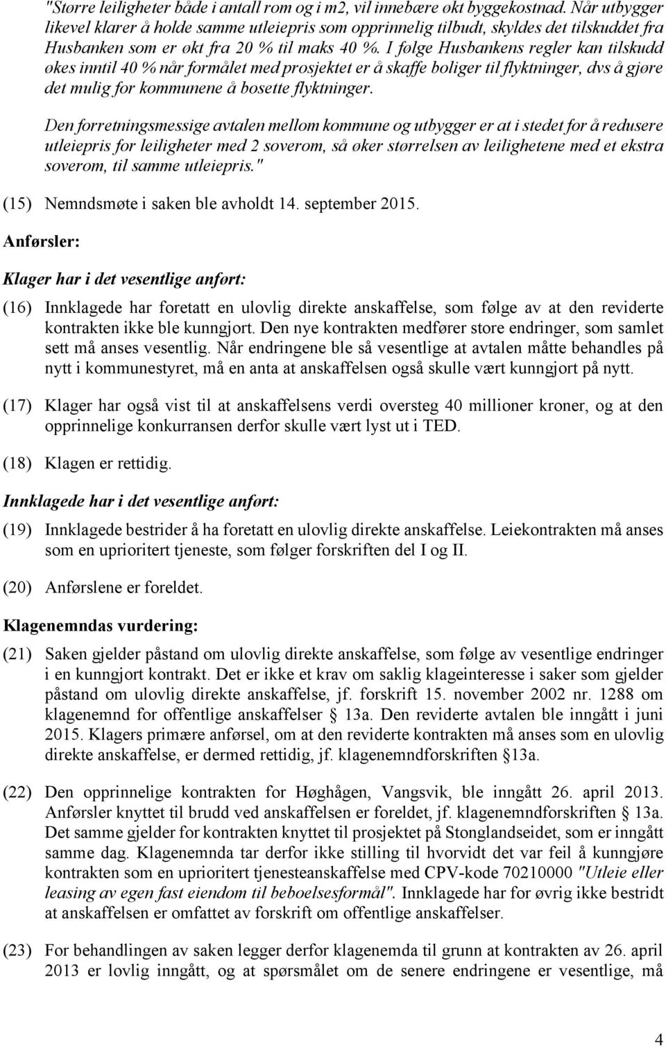 I følge Husbankens regler kan tilskudd økes inntil 40 % når formålet med prosjektet er å skaffe boliger til flyktninger, dvs å gjøre det mulig for kommunene å bosette flyktninger.