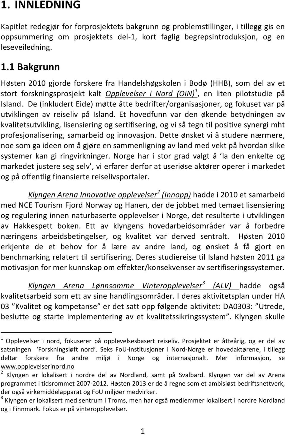 1 Bakgrunn Høsten 2010 gjorde forskere fra Handelshøgskolen i Bodø (HHB), som del av et stort forskningsprosjekt kalt Opplevelser i Nord (OiN) 1, en liten pilotstudie på Island.