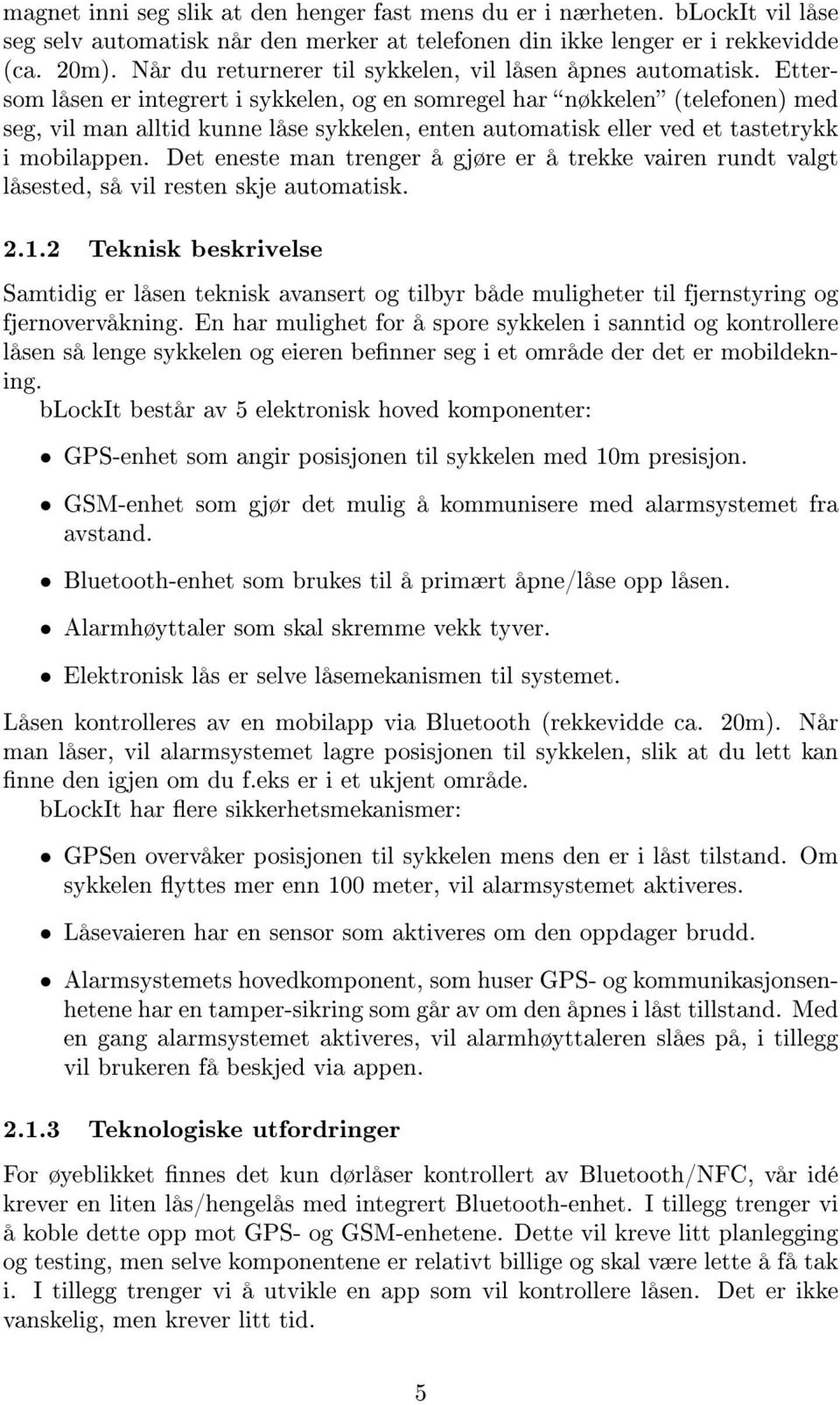 Ettersom låsen er integrert i sykkelen, og en somregel har nøkkelen (telefonen) med seg, vil man alltid kunne låse sykkelen, enten automatisk eller ved et tastetrykk i mobilappen.