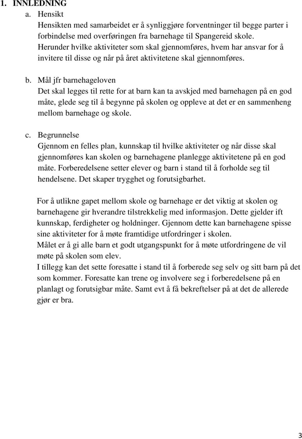 Mål jfr barnehageloven Det skal legges til rette for at barn kan ta avskjed med barnehagen på en god måte, glede seg til å begynne på skolen og oppleve at det er en sammenheng mellom barnehage og