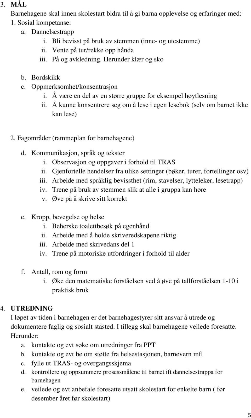 Å kunne konsentrere seg om å lese i egen lesebok (selv om barnet ikke kan lese) 2. Fagområder (rammeplan for barnehagene) d. Kommunikasjon, språk og tekster i.