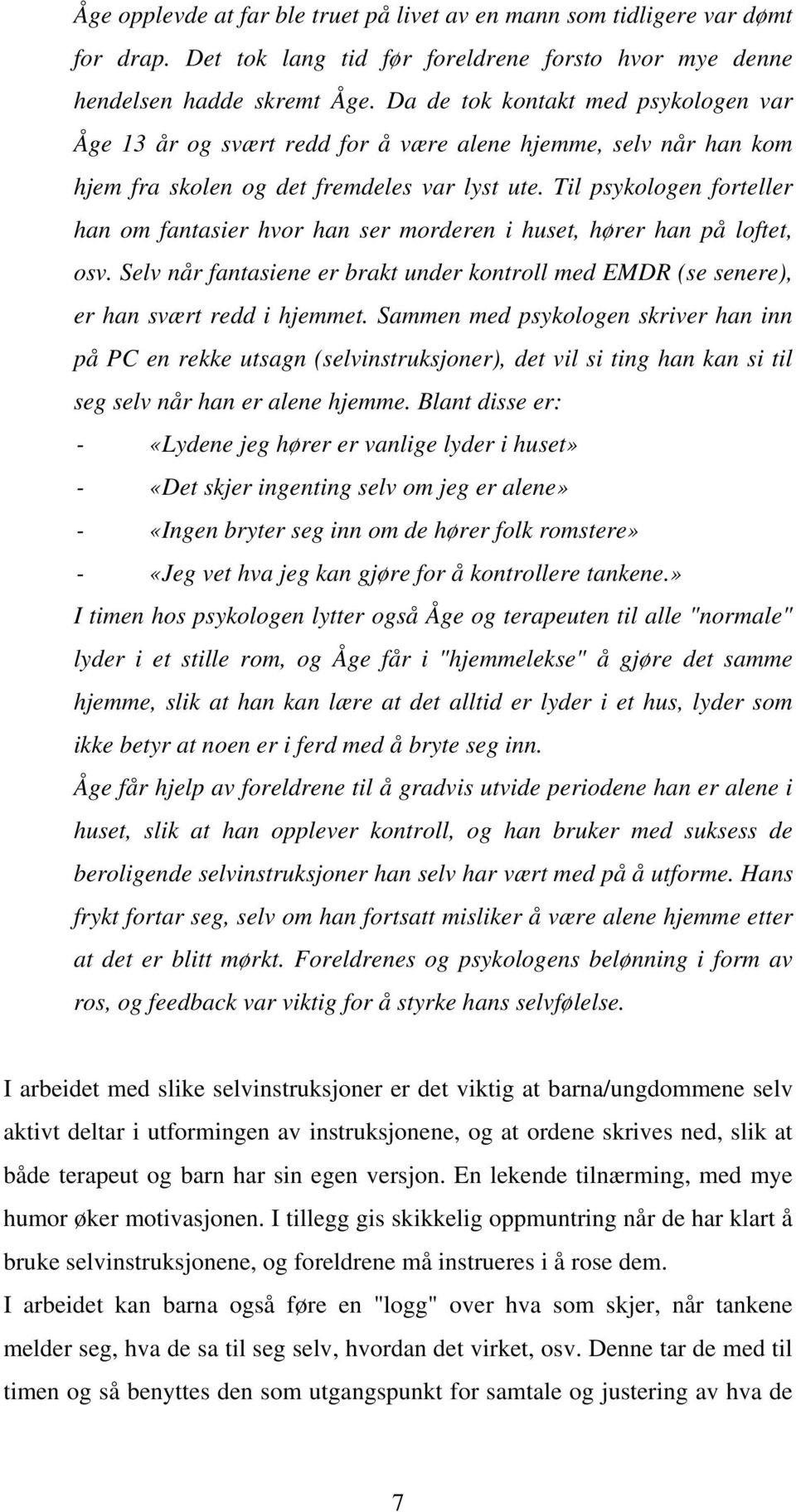 Til psykologen forteller han om fantasier hvor han ser morderen i huset, hører han på loftet, osv. Selv når fantasiene er brakt under kontroll med EMDR (se senere), er han svært redd i hjemmet.