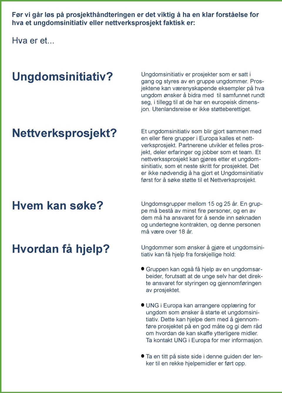 Prosjektene kan værenyskapende eksempler på hva ungdom ønsker å bidra med til samfunnet rundt seg, i tillegg til at de har en europeisk dimensjon. Utenlandsreise er ikke støtteberettiget.