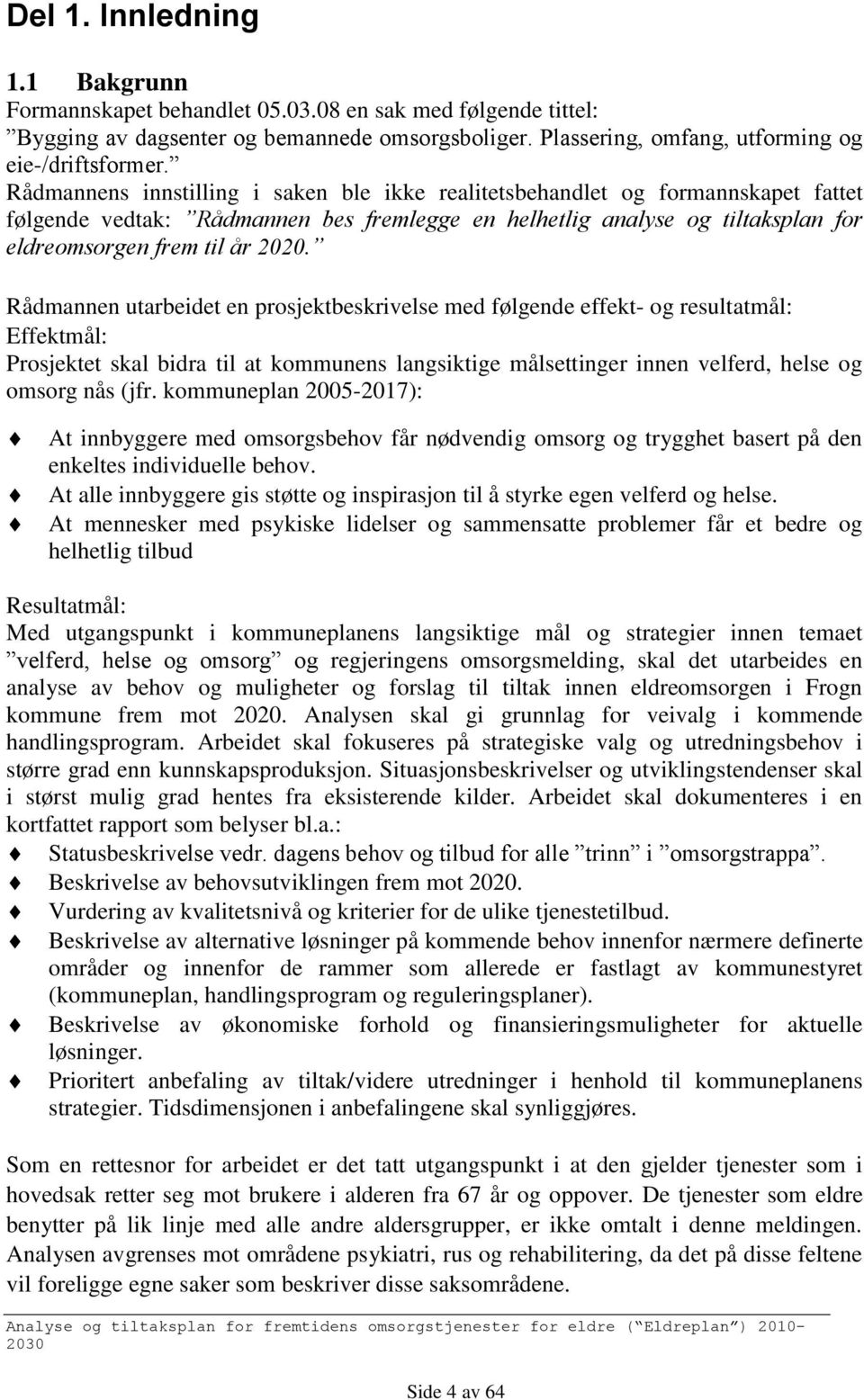 Rådmannen utarbeidet en prosjektbeskrivelse med følgende effekt- og resultatmål: Effektmål: Prosjektet skal bidra til at kommunens langsiktige målsettinger innen velferd, helse og omsorg nås (jfr.