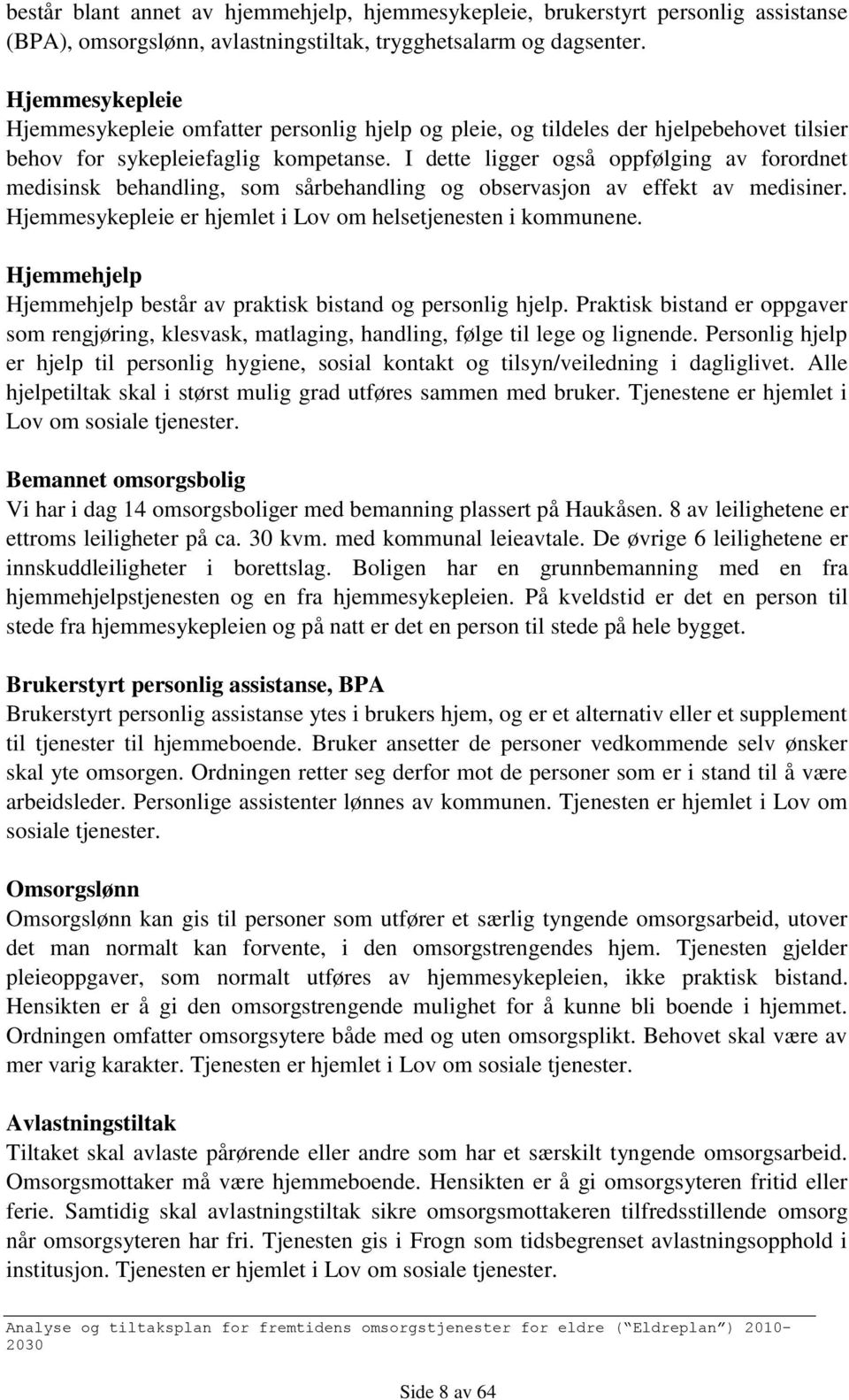 I dette ligger også oppfølging av forordnet medisinsk behandling, som sårbehandling og observasjon av effekt av medisiner. Hjemmesykepleie er hjemlet i Lov om helsetjenesten i kommunene.