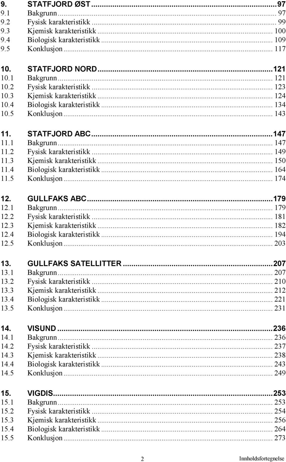 3 Kjemisk karakteristikk... 15 11.4 Biologisk karakteristikk... 164 11.5 Konklusjon... 174 12. GULLFAKS ABC...179 12.1 Bakgrunn... 179 12.2 Fysisk karakteristikk... 181 12.3 Kjemisk karakteristikk... 182 12.