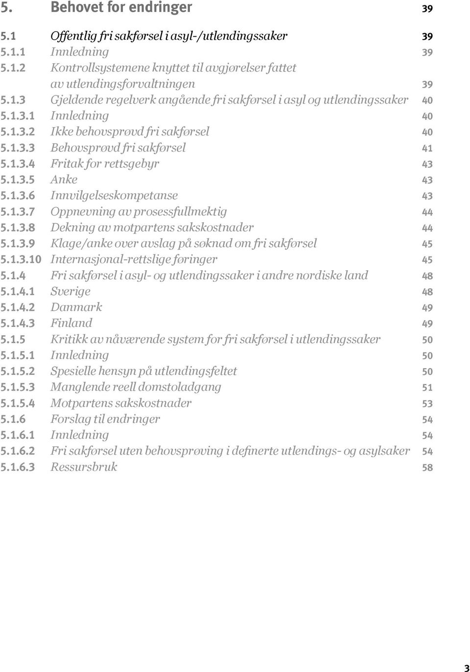 1.3.8 Dekning av motpartens sakskostnader 44 5.1.3.9 Klage/anke over avslag på søknad om fri sakførsel 45 5.1.3.10 Internasjonal-rettslige føringer 45 5.1.4 Fri sakførsel i asyl- og utlendingssaker i andre nordiske land 48 5.