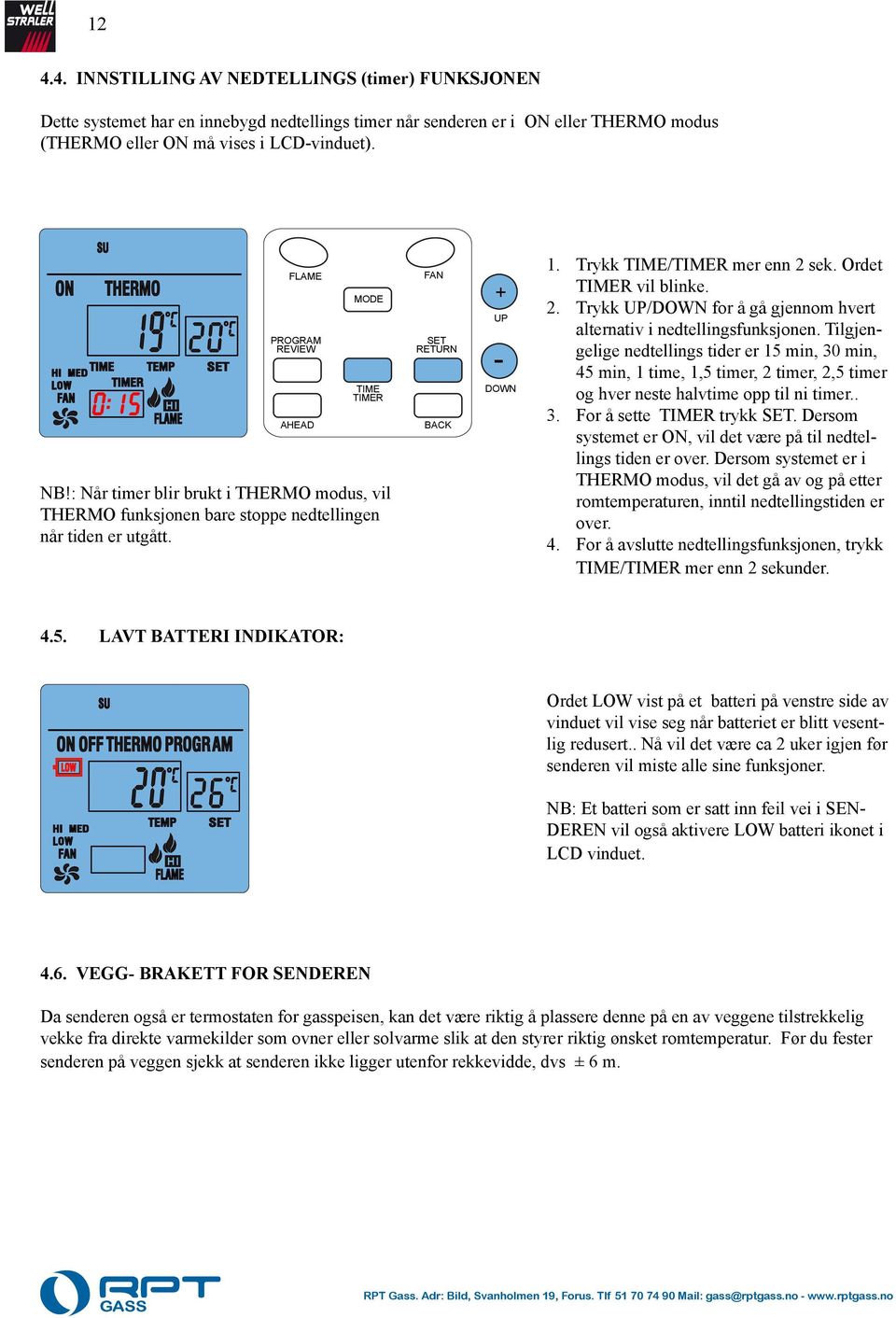 nedtellingsfunksjonen Tilgjengelige nedtellings tider er 15 min, 30 min, 45 min, 1 time, 1,5 timer, 2 timer, 2,5 timer og hver neste halvtime opp til ni timer For å sette R trykk Dersom systemet er