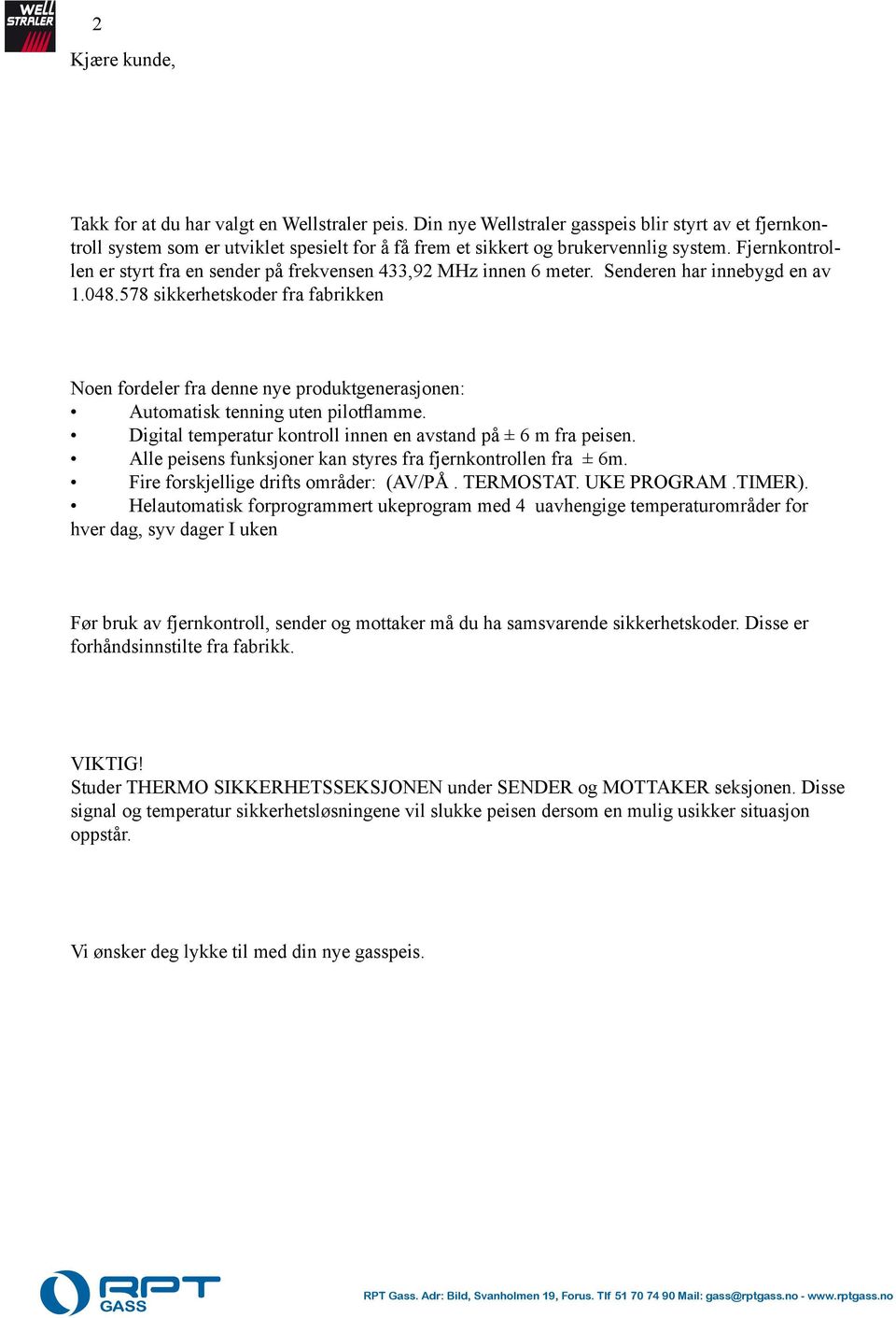 Automatisk tenning uten pilotflamme Digital temperatur kontroll innen en avstand på ± 6 m fra peisen Alle peisens funksjoner kan styres fra fjernkontrollen fra ± 6m Fire forskjellige drifts områder: