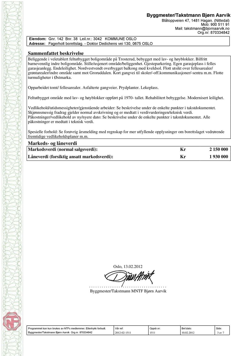 Flott utsikt over fellesarealer/ grøntarealer/indre område samt mot Groruddalen. Kort gangvei til skoler/-off.kommunikasjoner/-sentra m.m. Flotte turmuligheter i Østmarka.