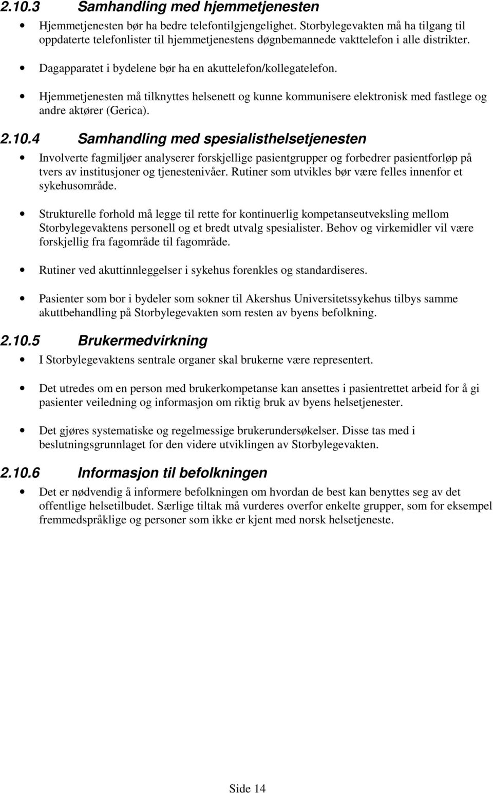 Hjemmetjenesten må tilknyttes helsenett og kunne kommunisere elektronisk med fastlege og andre aktører (Gerica). 2.10.