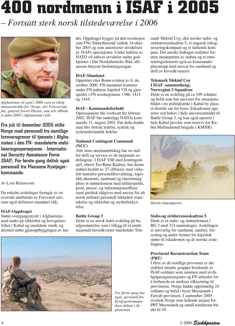 Fra juli til desember 2005 stilte Norge med personell fra samtlige forsvarsgrener til tjeneste i Afghanistan i den FN- mandaterte stabiliseringsoperasjonen - International Security Assistance Force