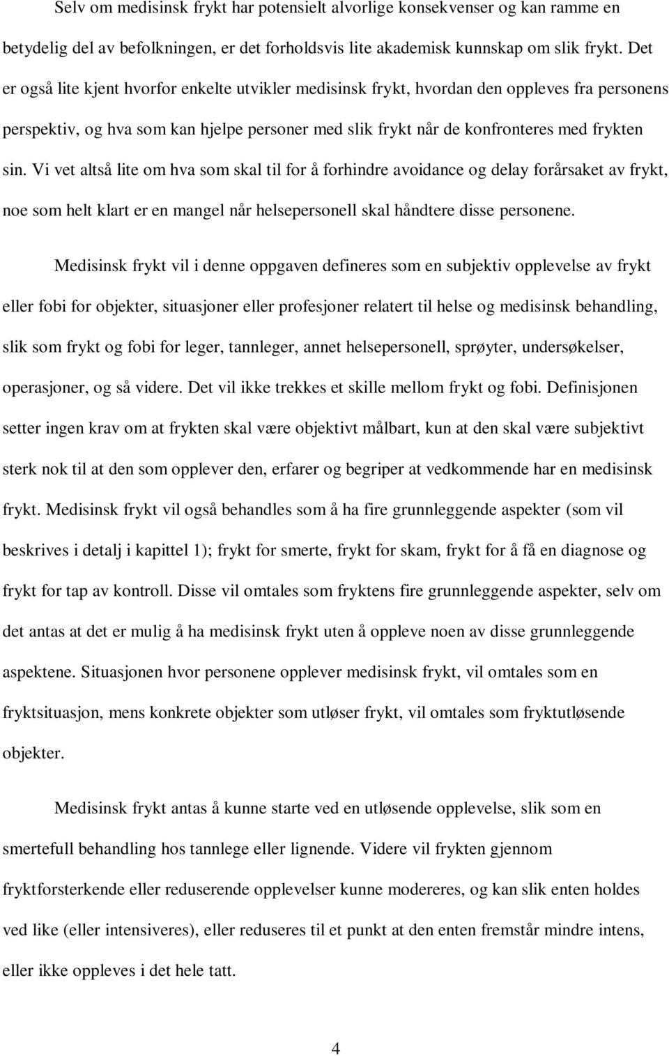 Vi vet altså lite om hva som skal til for å forhindre avoidance og delay forårsaket av frykt, noe som helt klart er en mangel når helsepersonell skal håndtere disse personene.