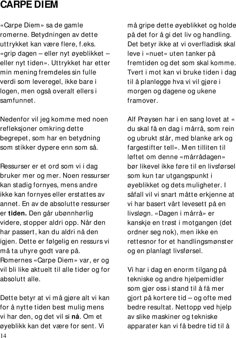 Nedenfor vil jeg komme med noen refleksjoner omkring dette begrepet, som har en betydning som stikker dypere enn som så. Ressurser er et ord som vi i dag bruker mer og mer.