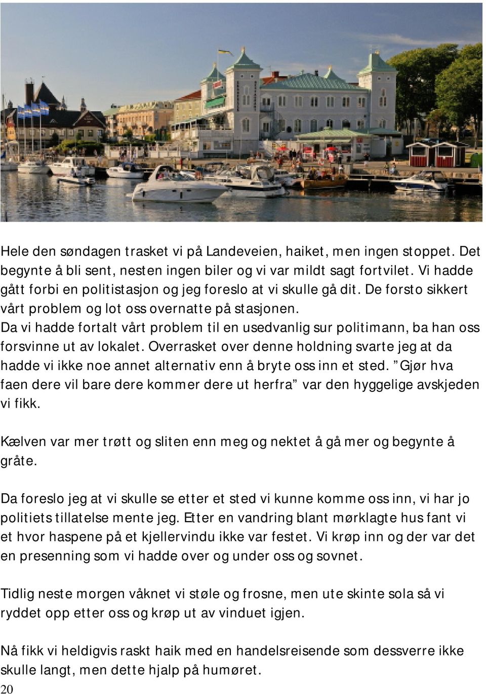 Da vi hadde fortalt vårt problem til en usedvanlig sur politimann, ba han oss forsvinne ut av lokalet.