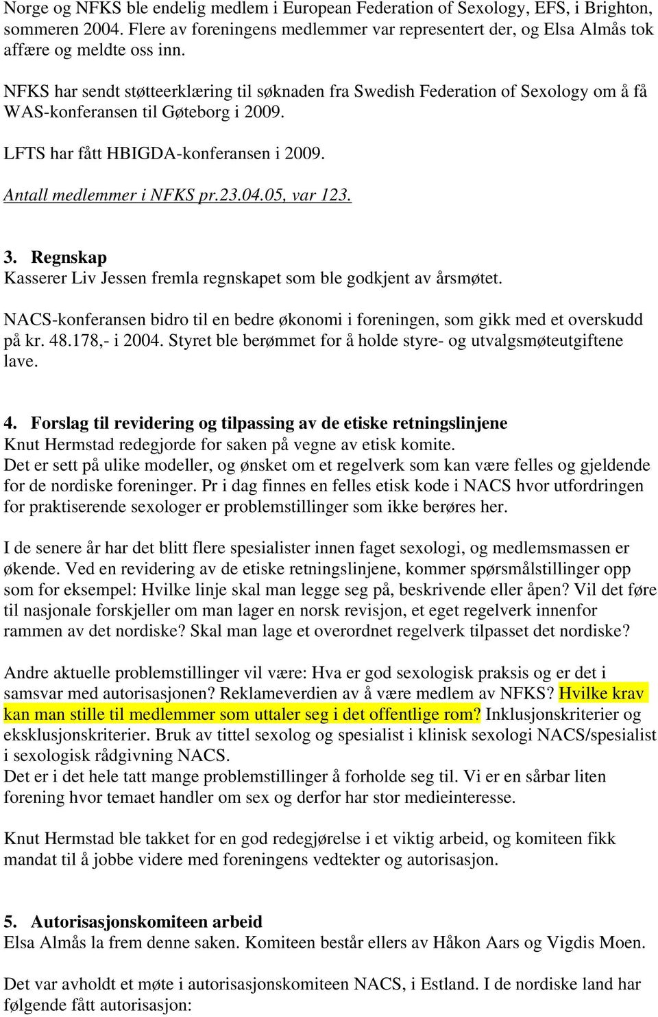 05, var 123. 3. Regnskap Kasserer Liv Jessen fremla regnskapet som ble godkjent av årsmøtet. NACS-konferansen bidro til en bedre økonomi i foreningen, som gikk med et overskudd på kr. 48.178,- i 2004.