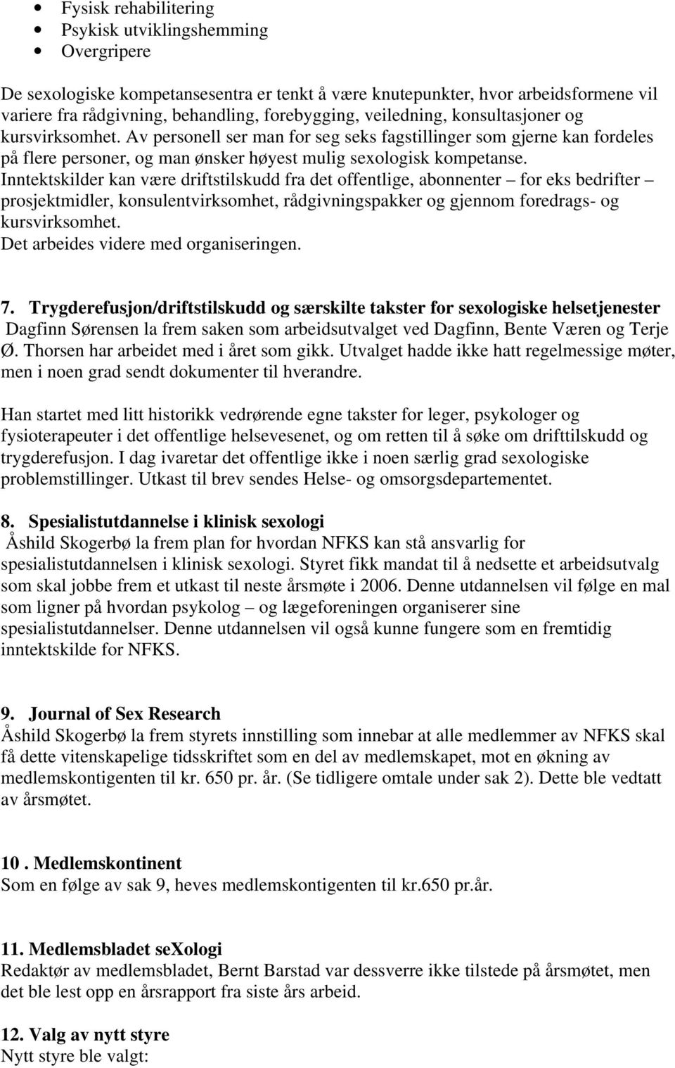 Inntektskilder kan være driftstilskudd fra det offentlige, abonnenter for eks bedrifter prosjektmidler, konsulentvirksomhet, rådgivningspakker og gjennom foredrags- og kursvirksomhet.