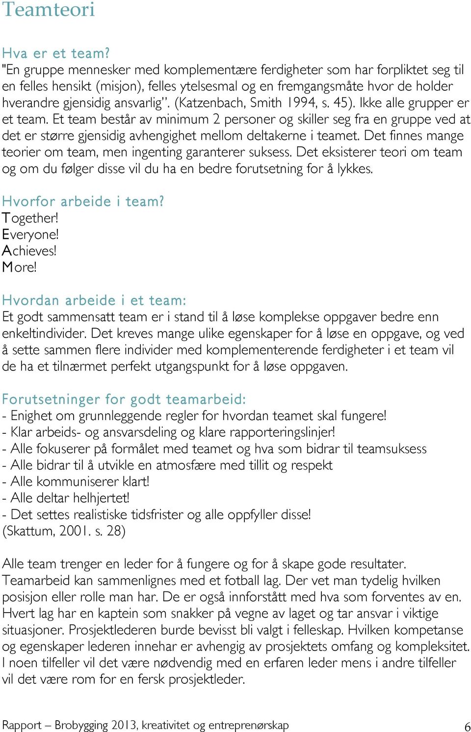 (Katzenbach, Smith 1994, s. 45). Ikke alle grupper er et team. Et team består av minimum 2 personer og skiller seg fra en gruppe ved at det er større gjensidig avhengighet mellom deltakerne i teamet.