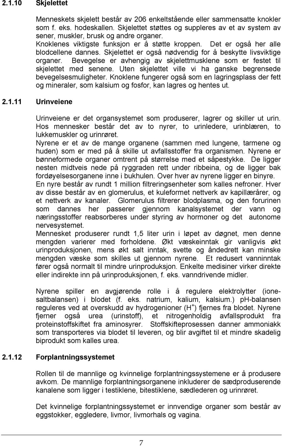 Skjelettet er også nødvendig for å beskytte livsviktige organer. Bevegelse er avhengig av skjelettmusklene som er festet til skjelettet med senene.