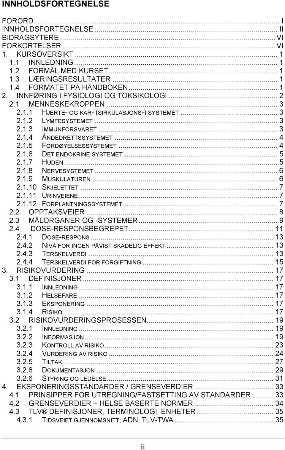 .. 3! 2.1.4! ÅNDEDRETTSSYSTEMET... 4! 2.1.5! FORDØYELSESSYSTEMET... 4! 2.1.6! DET ENDOKRINE SYSTEMET... 5! 2.1.7! HUDEN... 5! 2.1.8! NERVESYSTEMET... 6! 2.1.9! MUSKULATUREN... 6! 2.1.10! SKJELETTET.