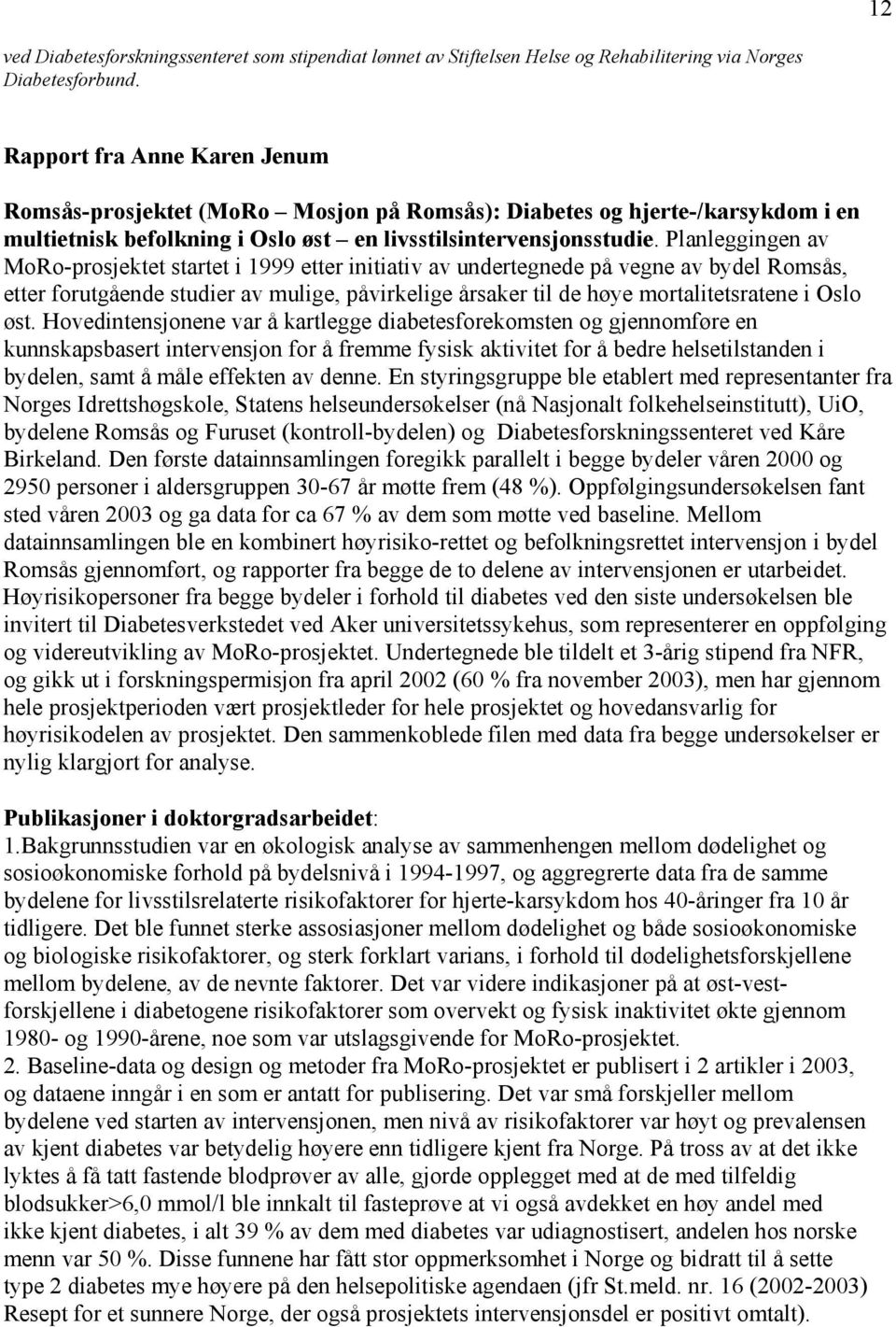 Planleggingen av MoRo-prosjektet startet i 1999 etter initiativ av undertegnede på vegne av bydel Romsås, etter forutgående studier av mulige, påvirkelige årsaker til de høye mortalitetsratene i Oslo