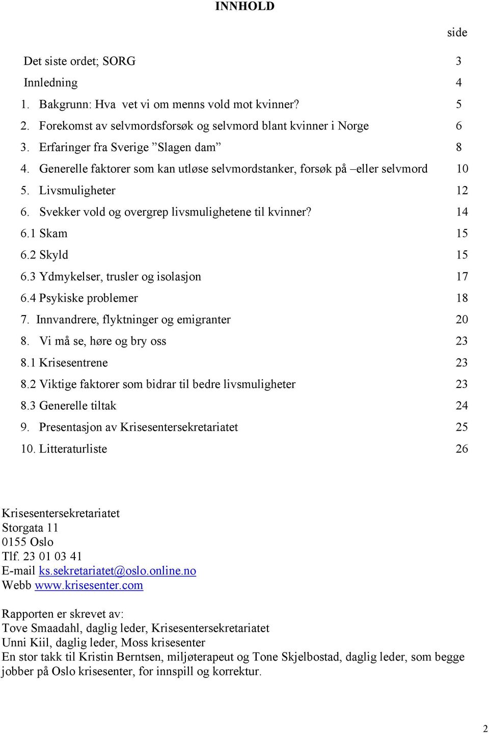 14 6.1 Skam 15 6.2 Skyld 15 6.3 Ydmykelser, trusler og isolasjon 17 6.4 Psykiske problemer 18 7. Innvandrere, flyktninger og emigranter 20 8. Vi må se, høre og bry oss 23 8.1 Krisesentrene 23 8.