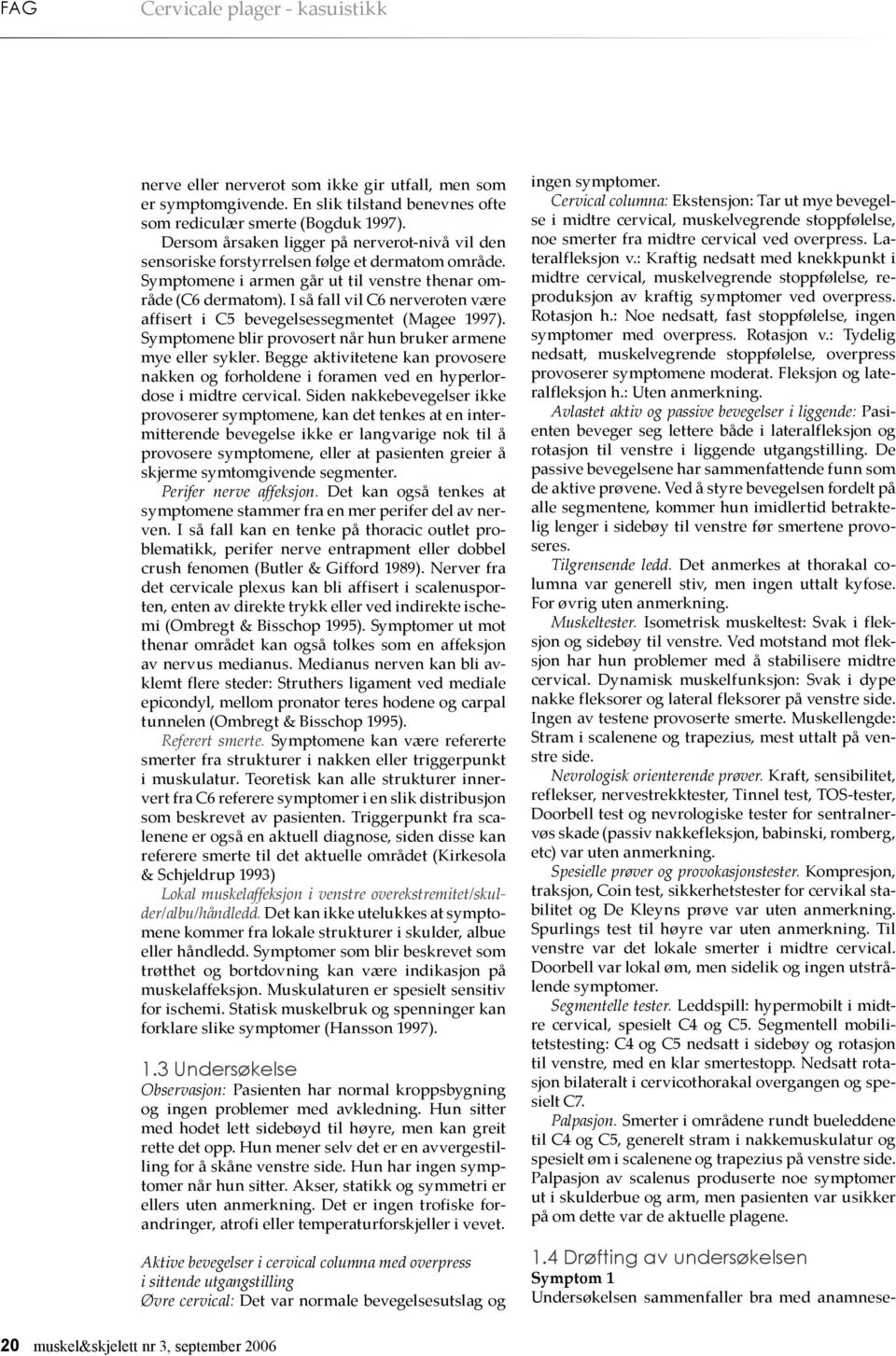 I så fall vil C6 nerveroten være affisert i C5 bevegelsessegmentet (Magee 1997). Symptomene blir provosert når hun bruker armene mye eller sykler.