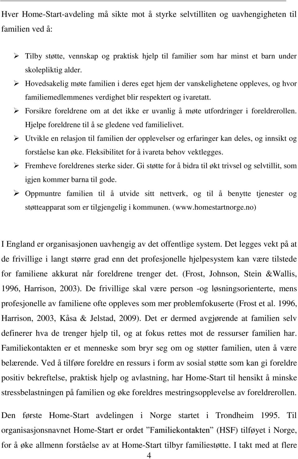 Forsikre foreldrene om at det ikke er uvanlig å møte utfordringer i foreldrerollen. Hjelpe foreldrene til å se gledene ved familielivet.