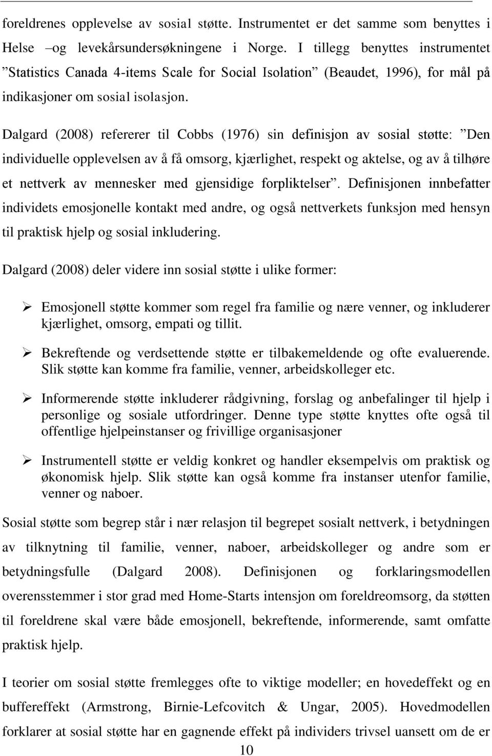 Dalgard (2008) refererer til Cobbs (1976) sin definisjon av sosial støtte: Den individuelle opplevelsen av å få omsorg, kjærlighet, respekt og aktelse, og av å tilhøre et nettverk av mennesker med