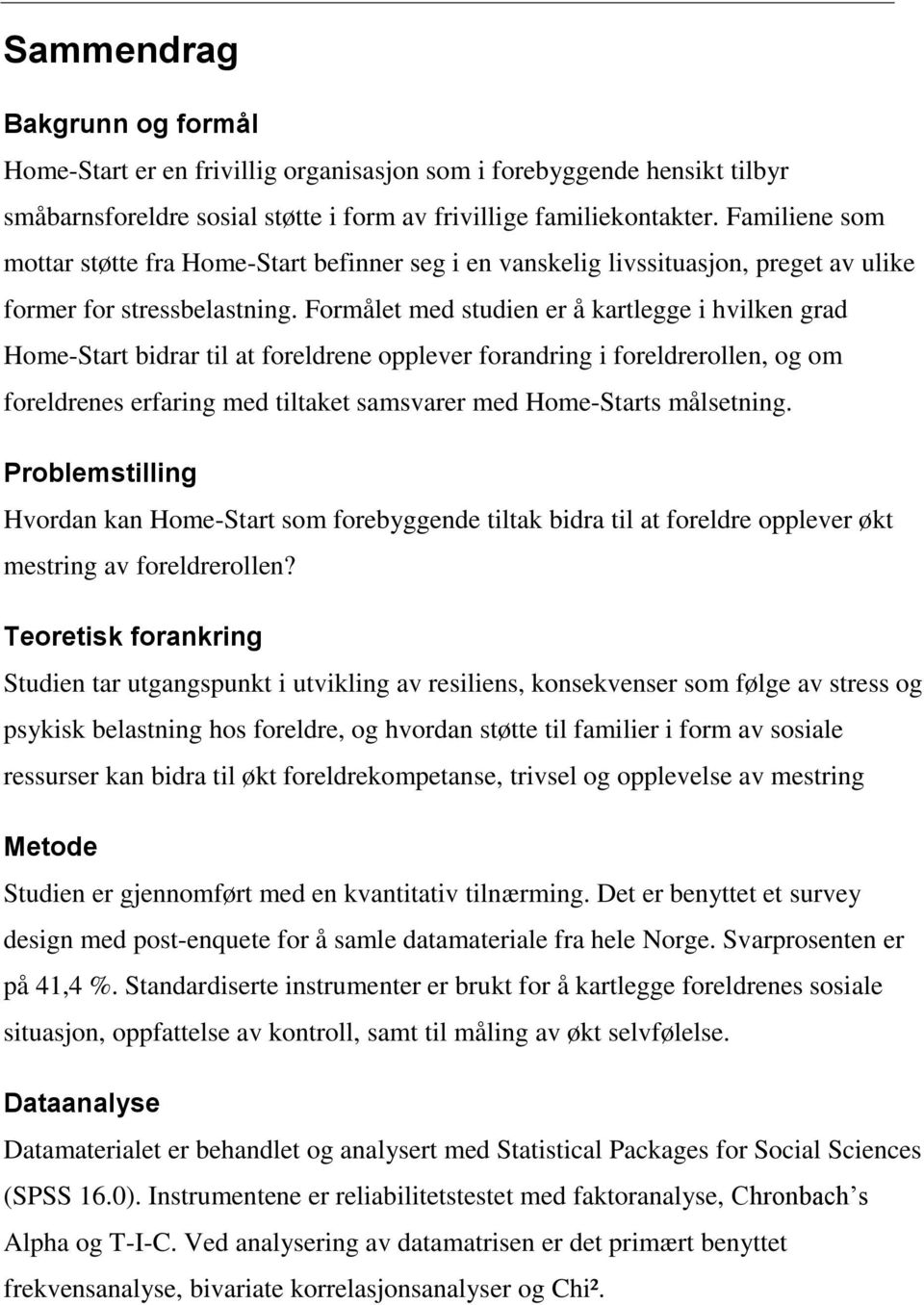 Formålet med studien er å kartlegge i hvilken grad Home-Start bidrar til at foreldrene opplever forandring i foreldrerollen, og om foreldrenes erfaring med tiltaket samsvarer med Home-Starts