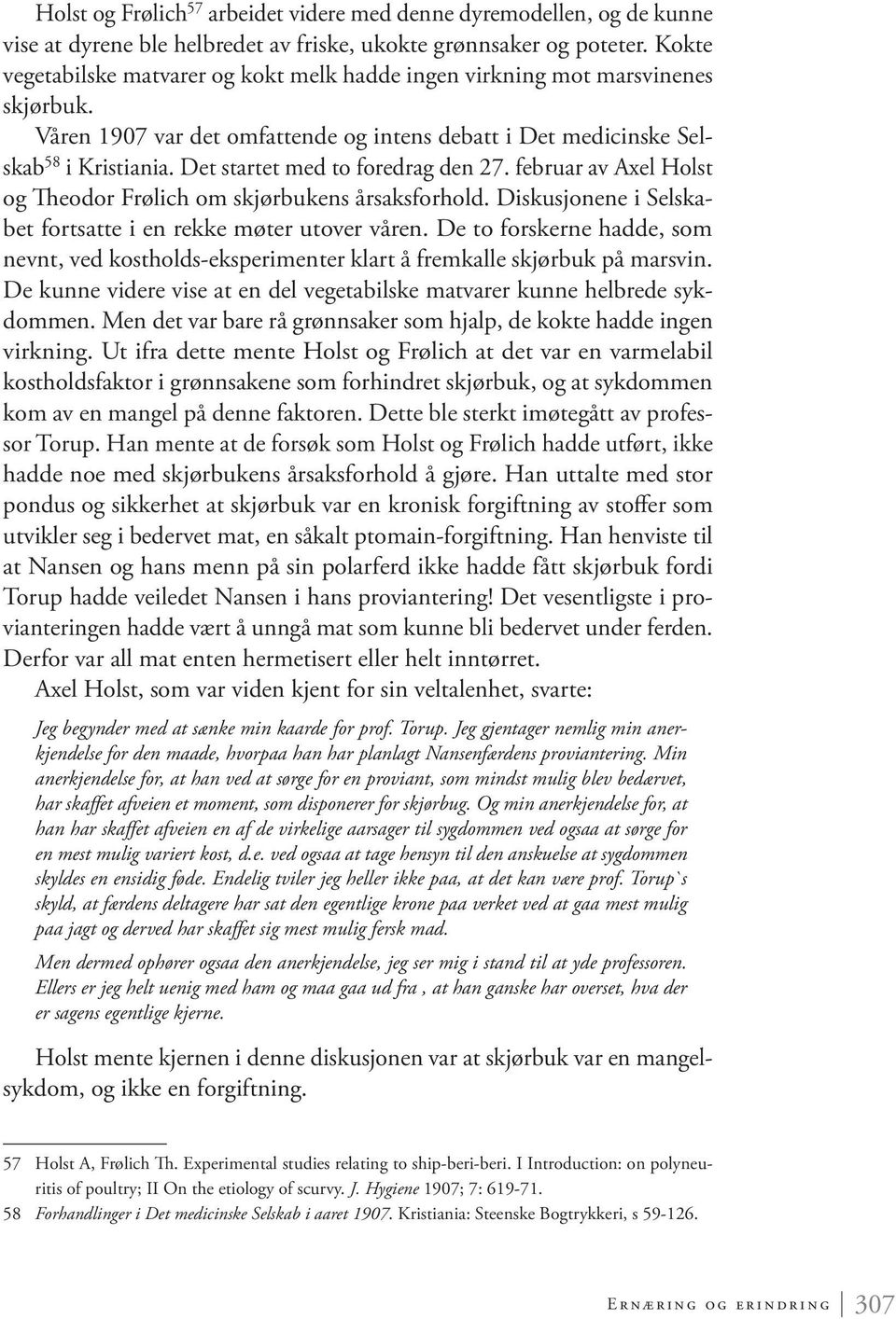 Det startet med to foredrag den 27. februar av Axel Holst og Theodor Frølich om skjørbukens årsaksforhold. Diskusjonene i Selskabet fortsatte i en rekke møter utover våren.