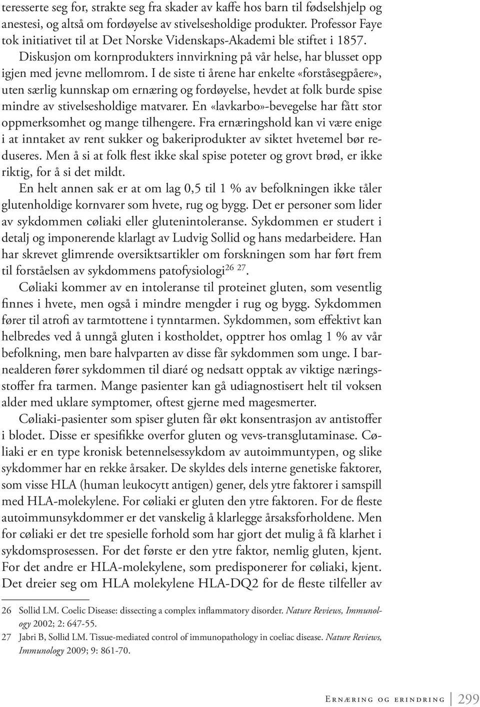 I de siste ti årene har enkelte «forståsegpåere», uten særlig kunnskap om ernæring og fordøyelse, hevdet at folk burde spise mindre av stivelsesholdige matvarer.