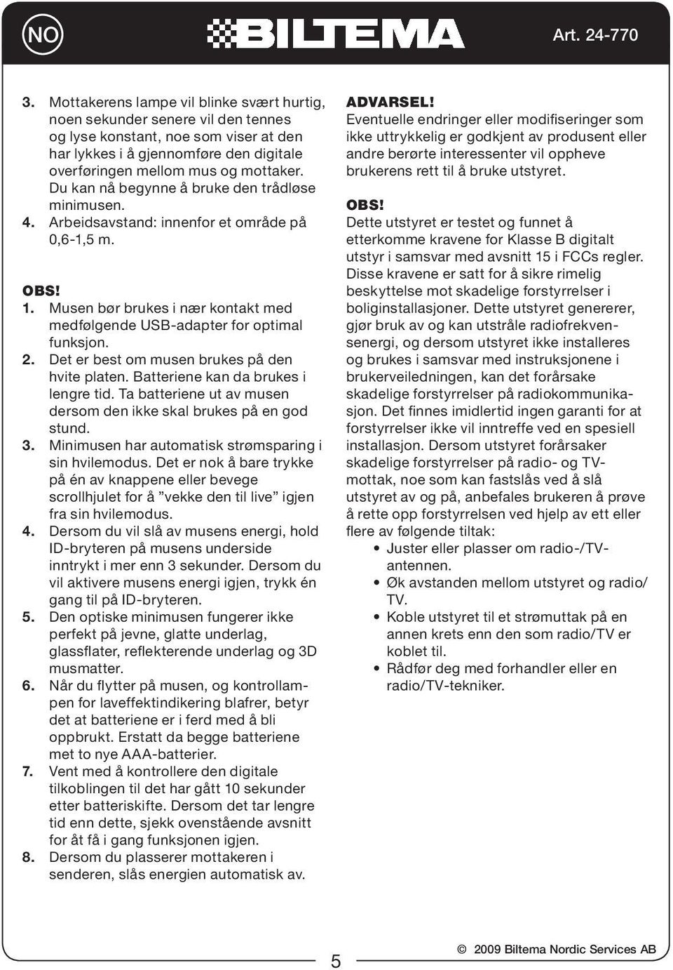 Det er best om musen brukes på den hvite platen. Batteriene kan da brukes i lengre tid. Ta batteriene ut av musen dersom den ikke skal brukes på en god stund. 3.