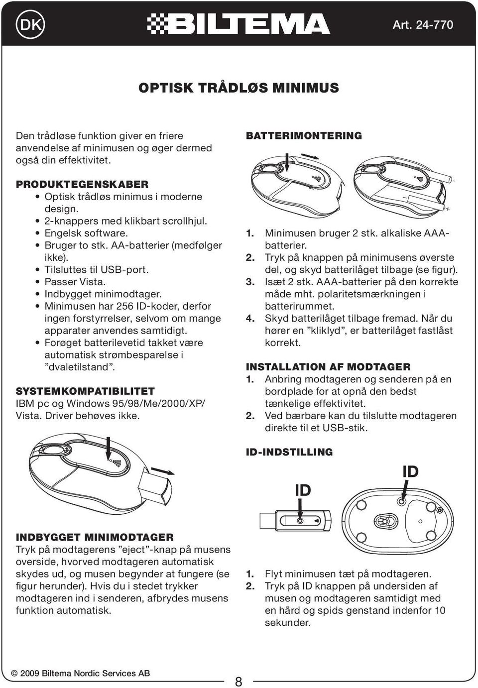 Minimusen har 256 ID-koder, derfor ingen forstyrrelser, selvom om mange apparater anvendes samtidigt. Forøget batterilevetid takket være automatisk strømbesparelse i dvaletilstand.