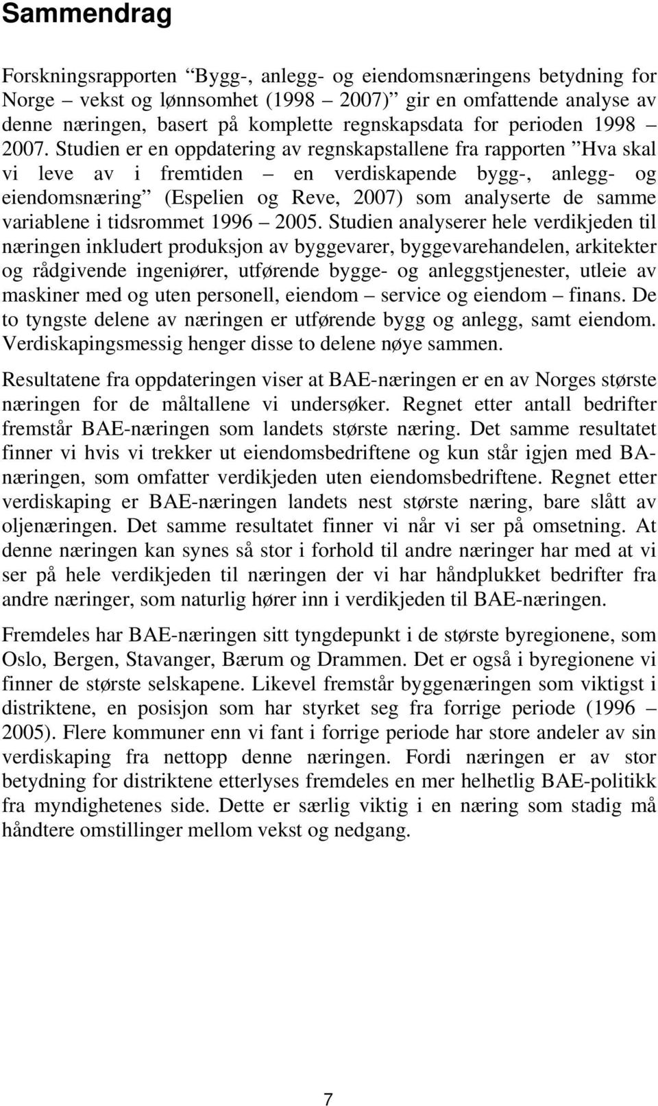 Studien er en oppdatering av regnskapstallene fra rapporten Hva skal vi leve av i fremtiden en verdiskapende bygg-, anlegg- og eiendomsnæring (Espelien og Reve, 2007) som analyserte de samme