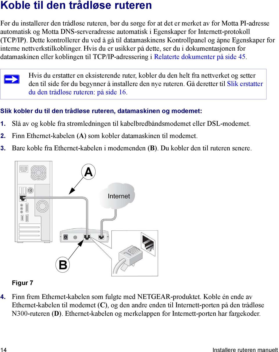 Hvis du er usikker på dette, ser du i dokumentasjonen for datamaskinen eller koblingen til TCP/IP-adressering i Relaterte dokumenter på side 45.