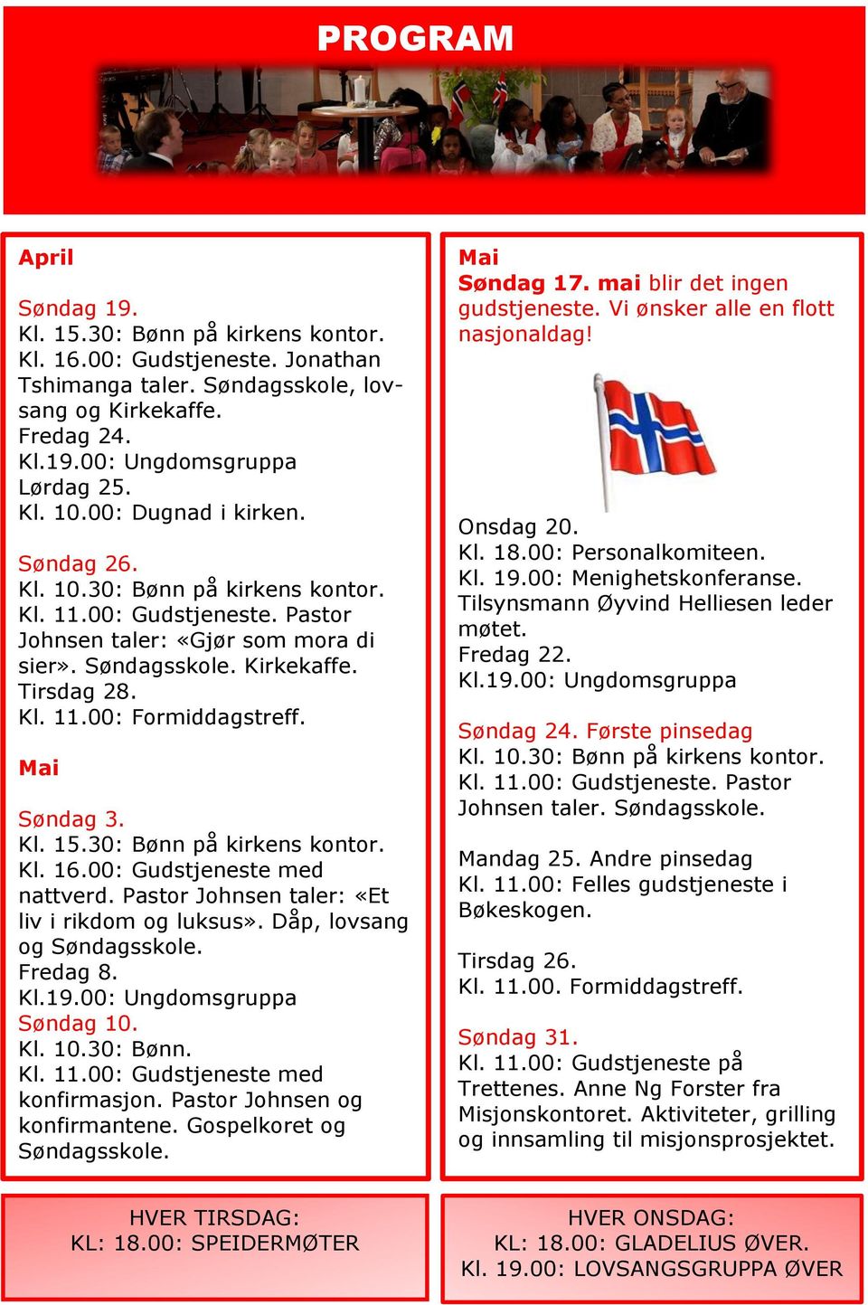 30: Bønn på kirkens kontor. Kl. 16.00: Gudstjeneste med nattverd. Pastor Johnsen taler: «Et liv i rikdom og luksus». Dåp, lovsang og Søndagsskole. Fredag 8. Kl.19.00: Ungdomsgruppa Søndag 10. Kl. 10.30: Bønn. Kl. 11.