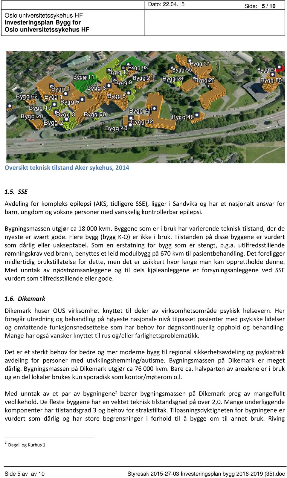 Tilstanden på disse byggene er vurdert som dårlig eller uakseptabel. Som en erstatning for bygg som er stengt, p.g.a. utilfredsstillende rømningskrav ved brann, benyttes et leid modulbygg på 670 kvm til pasientbehandling.