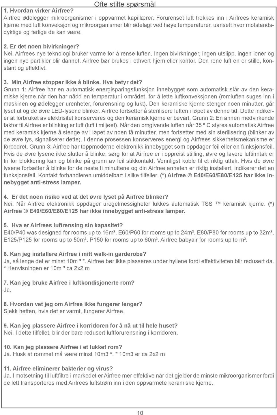 Er det noen bivirkninger? Nei. Airfrees nye teknologi bruker varme for å rense luften. Ingen bivirkninger, ingen utslipp, ingen ioner og ingen nye partikler blir dannet.