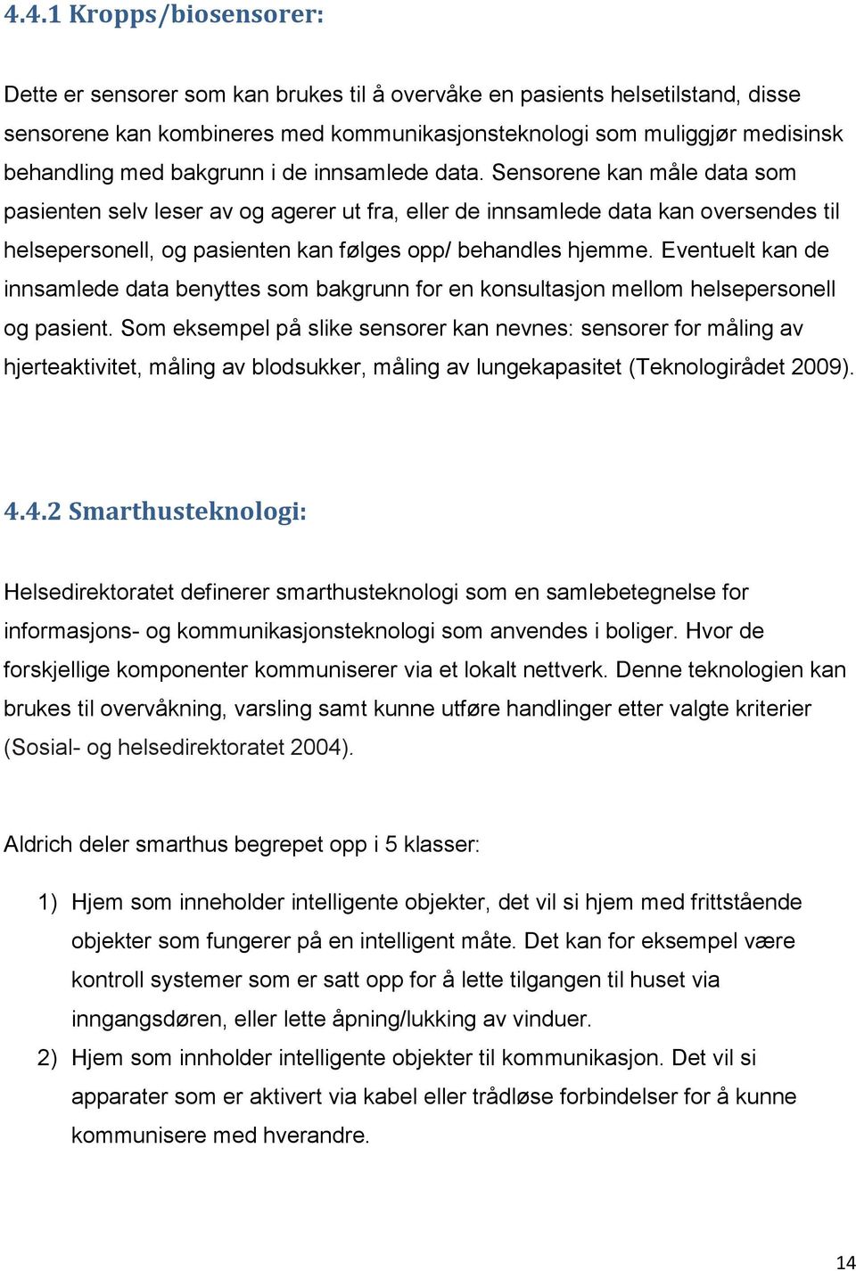 Sensorene kan måle data som pasienten selv leser av og agerer ut fra, eller de innsamlede data kan oversendes til helsepersonell, og pasienten kan følges opp/ behandles hjemme.