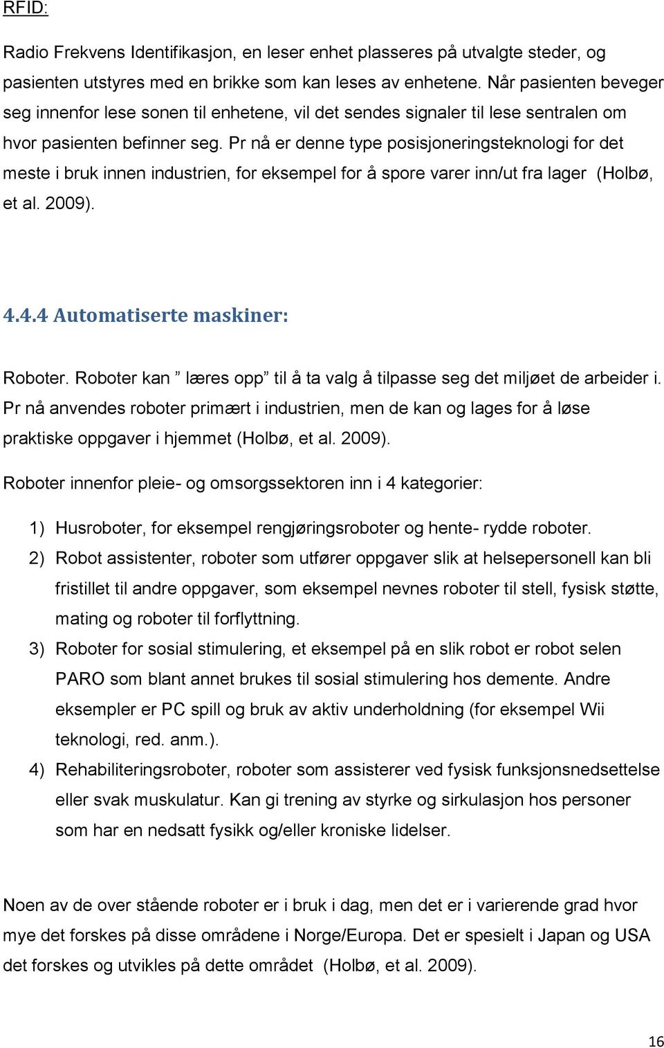 Pr nå er denne type posisjoneringsteknologi for det meste i bruk innen industrien, for eksempel for å spore varer inn/ut fra lager (Holbø, et al. 2009). 4.4.4 Automatiserte maskiner: Roboter.